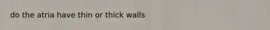 do the atria have thin or thick walls