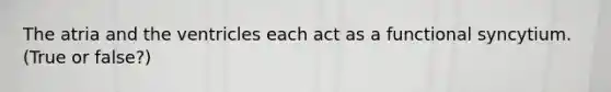 The atria and the ventricles each act as a functional syncytium. (True or false?)