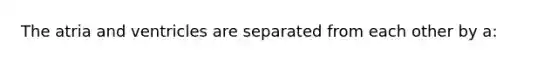 The atria and ventricles are separated from each other by a: