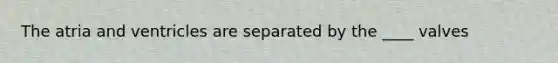 The atria and ventricles are separated by the ____ valves