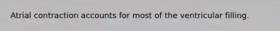 Atrial contraction accounts for most of the ventricular filling.