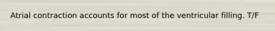 Atrial contraction accounts for most of the ventricular filling. T/F