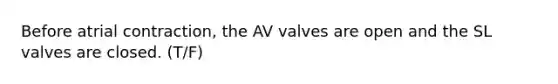 Before atrial contraction, the AV valves are open and the SL valves are closed. (T/F)