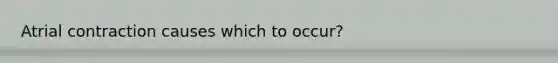 Atrial contraction causes which to occur?