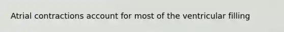 Atrial contractions account for most of the ventricular filling