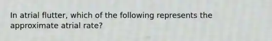 In atrial flutter, which of the following represents the approximate atrial rate?