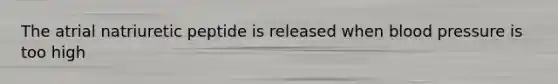 The atrial natriuretic peptide is released when blood pressure is too high