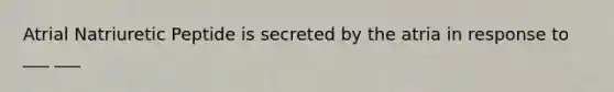 Atrial Natriuretic Peptide is secreted by the atria in response to ___ ___