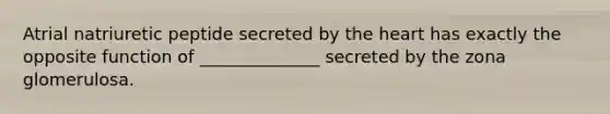 Atrial natriuretic peptide secreted by the heart has exactly the opposite function of ______________ secreted by the zona glomerulosa.