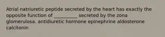 Atrial natriuretic peptide secreted by the heart has exactly the opposite function of __________ secreted by the zona glomerulosa. antidiuretic hormone epinephrine aldosterone calcitonin