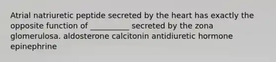 Atrial natriuretic peptide secreted by <a href='https://www.questionai.com/knowledge/kya8ocqc6o-the-heart' class='anchor-knowledge'>the heart</a> has exactly the opposite function of __________ secreted by the zona glomerulosa. aldosterone calcitonin antidiuretic hormone epinephrine