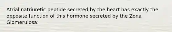 Atrial natriuretic peptide secreted by the heart has exactly the opposite function of this hormone secreted by the Zona Glomerulosa: