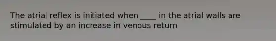 The atrial reflex is initiated when ____ in the atrial walls are stimulated by an increase in venous return