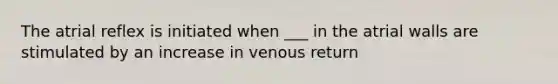 The atrial reflex is initiated when ___ in the atrial walls are stimulated by an increase in venous return