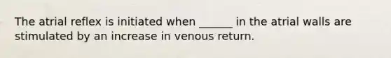 The atrial reflex is initiated when ______ in the atrial walls are stimulated by an increase in venous return.