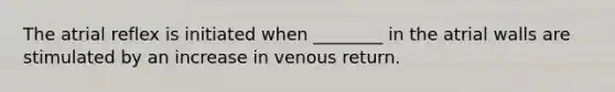 The atrial reflex is initiated when ________ in the atrial walls are stimulated by an increase in venous return.