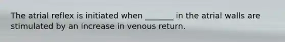 The atrial reflex is initiated when _______ in the atrial walls are stimulated by an increase in venous return.