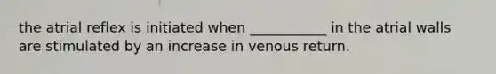 the atrial reflex is initiated when ___________ in the atrial walls are stimulated by an increase in venous return.