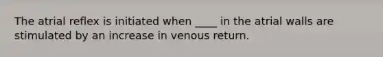 The atrial reflex is initiated when ____ in the atrial walls are stimulated by an increase in venous return.