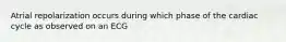 Atrial repolarization occurs during which phase of the cardiac cycle as observed on an ECG