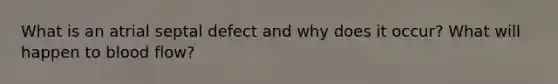 What is an atrial septal defect and why does it occur? What will happen to blood flow?