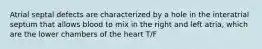 Atrial septal defects are characterized by a hole in the interatrial septum that allows blood to mix in the right and left atria, which are the lower chambers of the heart T/F