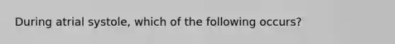 During atrial systole, which of the following occurs?