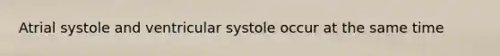 Atrial systole and ventricular systole occur at the same time