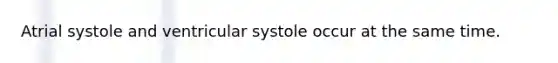 Atrial systole and ventricular systole occur at the same time.