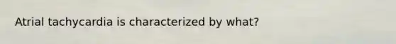 Atrial tachycardia is characterized by what?