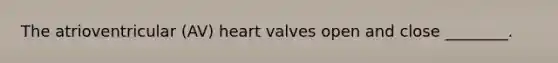 The atrioventricular (AV) heart valves open and close ________.