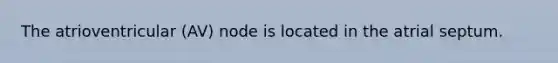The atrioventricular (AV) node is located in the atrial septum.