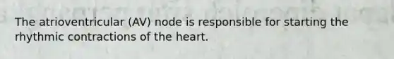 The atrioventricular (AV) node is responsible for starting the rhythmic contractions of <a href='https://www.questionai.com/knowledge/kya8ocqc6o-the-heart' class='anchor-knowledge'>the heart</a>.