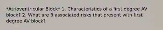 *Atrioventricular Block* 1. Characteristics of a first degree AV block? 2. What are 3 associated risks that present with first degree AV block?