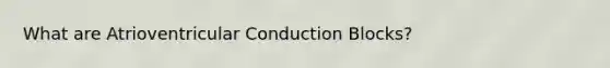 What are Atrioventricular Conduction Blocks?