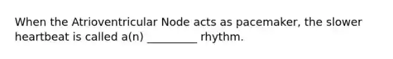 When the Atrioventricular Node acts as pacemaker, the slower heartbeat is called a(n) _________ rhythm.