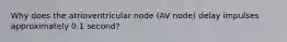 Why does the atrioventricular node (AV node) delay impulses approximately 0.1 second?