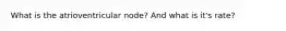 What is the atrioventricular node? And what is it's rate?