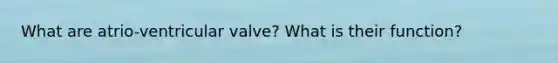 What are atrio-ventricular valve? What is their function?