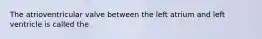 The atrioventricular valve between the left atrium and left ventricle is called the