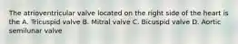 The atrioventricular valve located on the right side of the heart is the A. Tricuspid valve B. Mitral valve C. Bicuspid valve D. Aortic semilunar valve