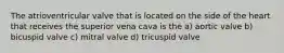 The atrioventricular valve that is located on the side of the heart that receives the superior vena cava is the a) aortic valve b) bicuspid valve c) mitral valve d) tricuspid valve