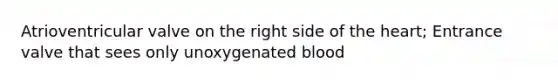 Atrioventricular valve on the right side of the heart; Entrance valve that sees only unoxygenated blood