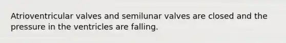 Atrioventricular valves and semilunar valves are closed and the pressure in the ventricles are falling.