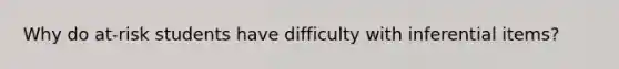 Why do at-risk students have difficulty with inferential items?