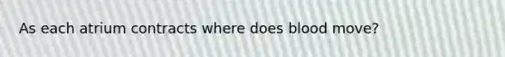 As each atrium contracts where does blood move?