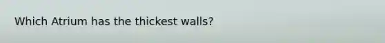 Which Atrium has the thickest walls?