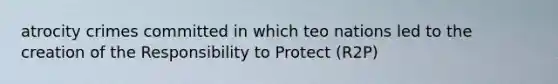 atrocity crimes committed in which teo nations led to the creation of the Responsibility to Protect (R2P)