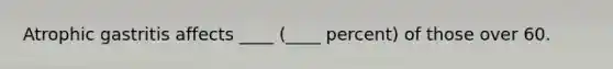 Atrophic gastritis affects ____ (____ percent) of those over 60.