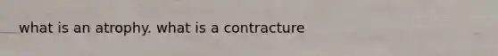 what is an atrophy. what is a contracture